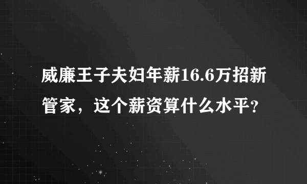 威廉王子夫妇年薪16.6万招新管家，这个薪资算什么水平？