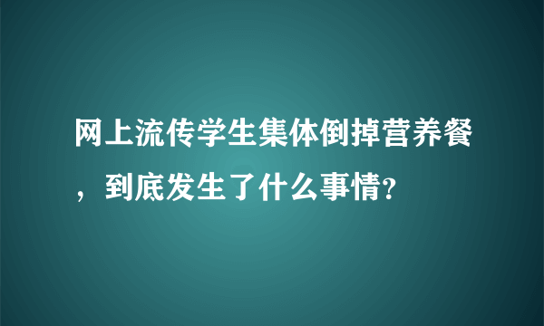 网上流传学生集体倒掉营养餐，到底发生了什么事情？