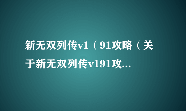 新无双列传v1（91攻略（关于新无双列传v191攻略的简介））