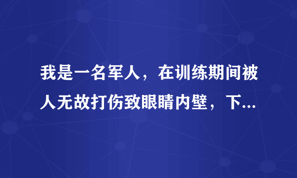 我是一名军人，在训练期间被人无故打伤致眼睛内壁，下壁骨折。直内肌嵌顿。看东西有复视。不能长时间用眼