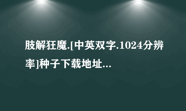 肢解狂魔.[中英双字.1024分辨率]种子下载地址有么？感激不尽