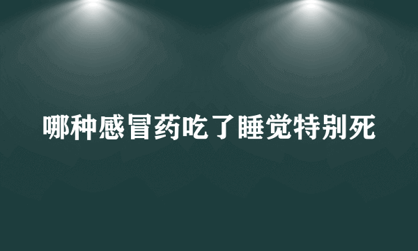 哪种感冒药吃了睡觉特别死