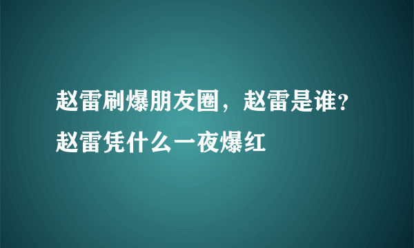 赵雷刷爆朋友圈，赵雷是谁？赵雷凭什么一夜爆红