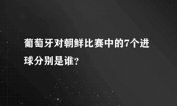 葡萄牙对朝鲜比赛中的7个进球分别是谁？