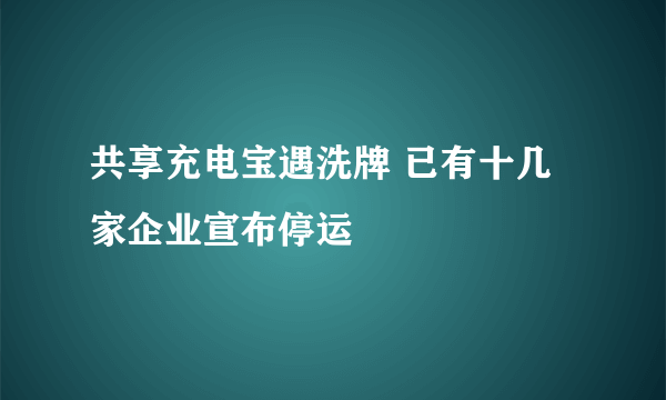 共享充电宝遇洗牌 已有十几家企业宣布停运