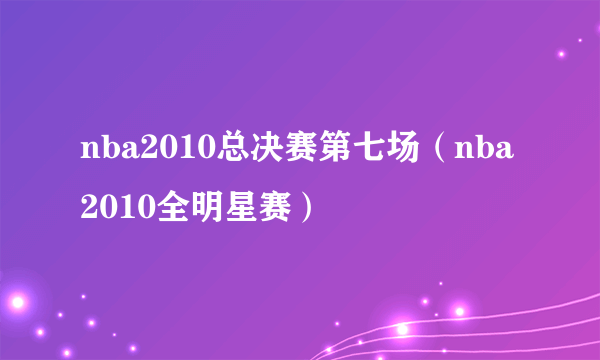 nba2010总决赛第七场（nba2010全明星赛）