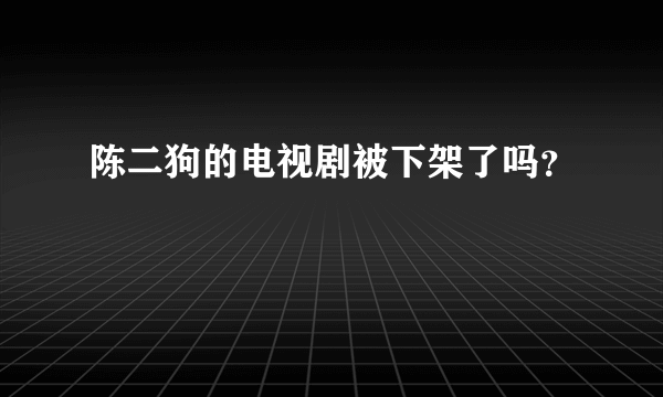 陈二狗的电视剧被下架了吗？