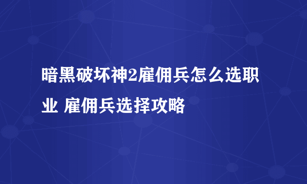 暗黑破坏神2雇佣兵怎么选职业 雇佣兵选择攻略