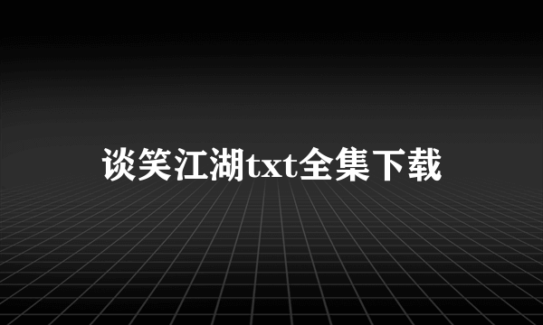 谈笑江湖txt全集下载