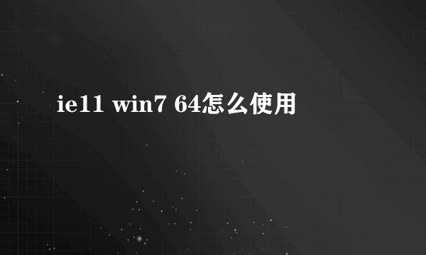 ie11 win7 64怎么使用