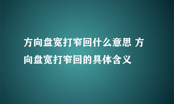 方向盘宽打窄回什么意思 方向盘宽打窄回的具体含义