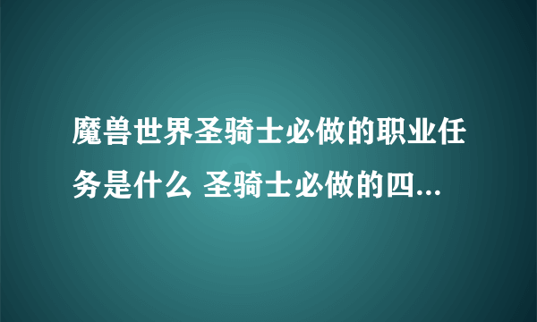 魔兽世界圣骑士必做的职业任务是什么 圣骑士必做的四个职业任务详细流程攻略