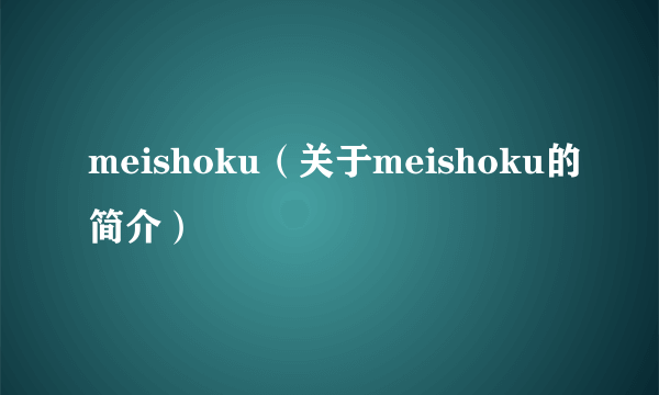 meishoku（关于meishoku的简介）