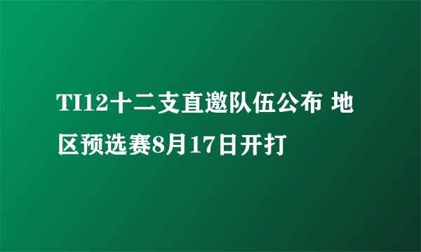 TI12十二支直邀队伍公布 地区预选赛8月17日开打