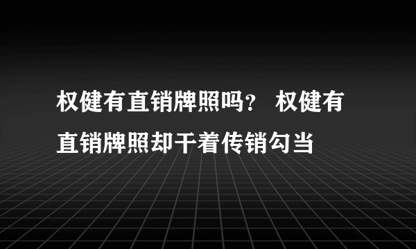 权健有直销牌照吗？ 权健有直销牌照却干着传销勾当