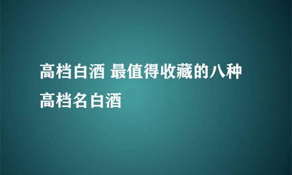 高档白酒 最值得收藏的八种高档名白酒