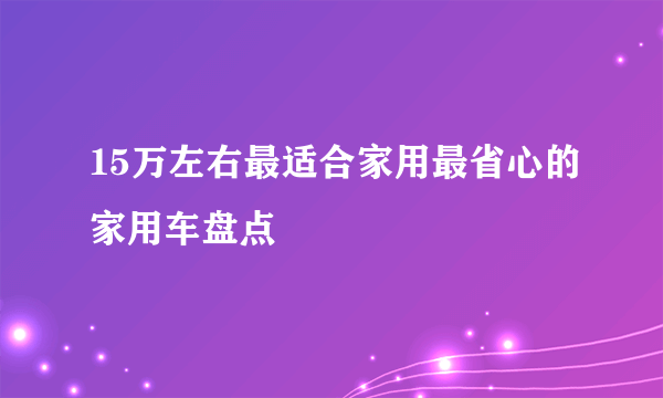 15万左右最适合家用最省心的家用车盘点