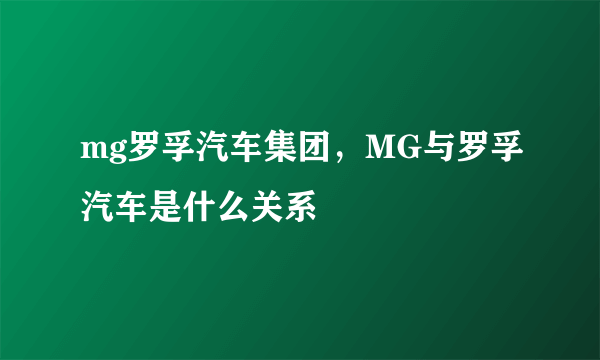 mg罗孚汽车集团，MG与罗孚汽车是什么关系