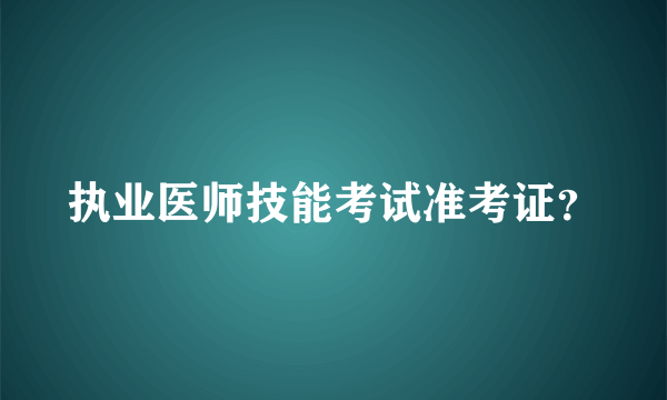 执业医师技能考试准考证？