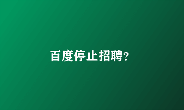 百度停止招聘？