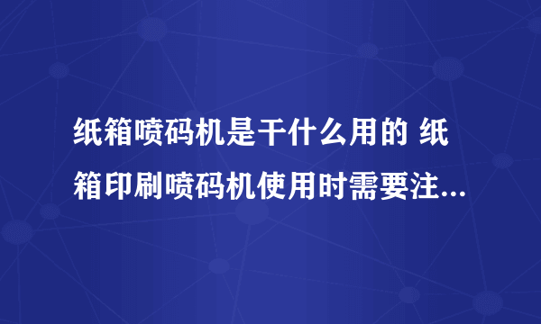 纸箱喷码机是干什么用的 纸箱印刷喷码机使用时需要注意哪些问题