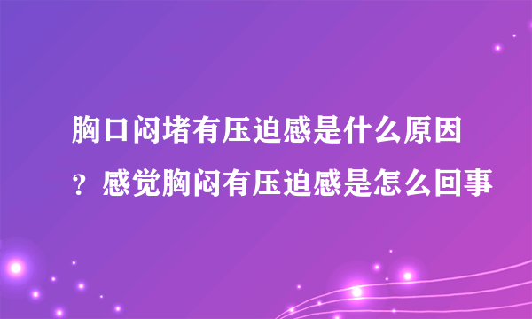 胸口闷堵有压迫感是什么原因？感觉胸闷有压迫感是怎么回事