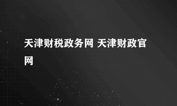 天津财税政务网 天津财政官网