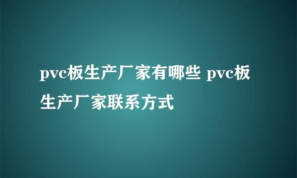 pvc板生产厂家有哪些 pvc板生产厂家联系方式