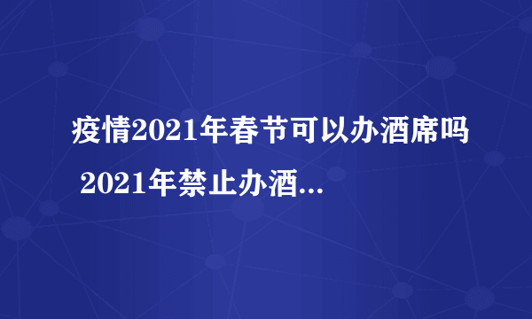 疫情2021年春节可以办酒席吗 2021年禁止办酒席通知有哪些