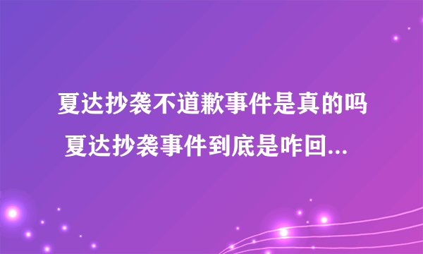 夏达抄袭不道歉事件是真的吗 夏达抄袭事件到底是咋回事_飞外网