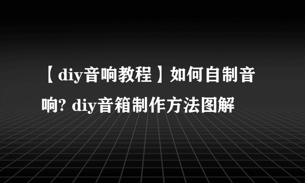 【diy音响教程】如何自制音响? diy音箱制作方法图解