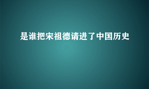 是谁把宋祖德请进了中国历史