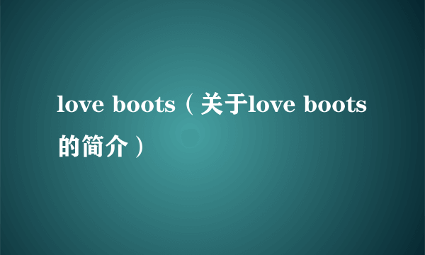 love boots（关于love boots的简介）