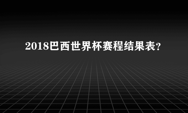 2018巴西世界杯赛程结果表？