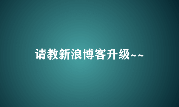 请教新浪博客升级~~