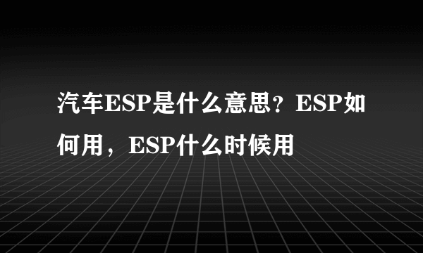 汽车ESP是什么意思？ESP如何用，ESP什么时候用