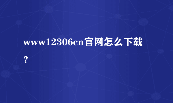 www12306cn官网怎么下载？