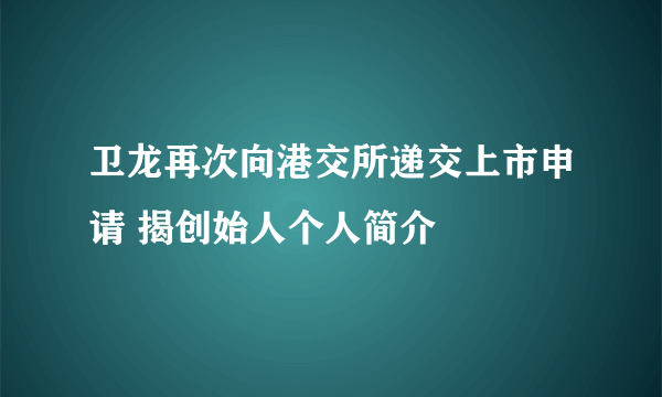 卫龙再次向港交所递交上市申请 揭创始人个人简介