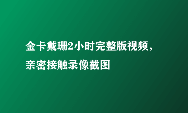 金卡戴珊2小时完整版视频，亲密接触录像截图 