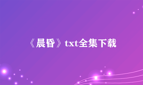 《晨昏》txt全集下载