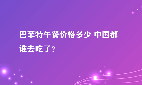 巴菲特午餐价格多少 中国都谁去吃了？