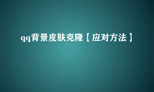 qq背景皮肤克隆【应对方法】