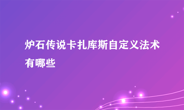 炉石传说卡扎库斯自定义法术有哪些