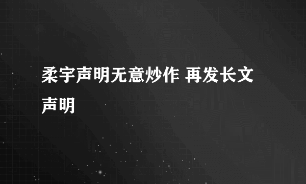 柔宇声明无意炒作 再发长文声明