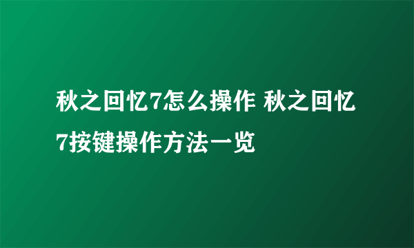 秋之回忆7怎么操作 秋之回忆7按键操作方法一览