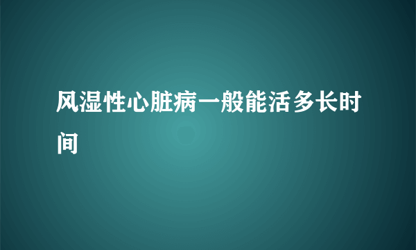 风湿性心脏病一般能活多长时间