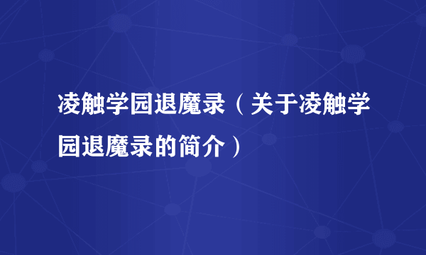 凌触学园退魔录（关于凌触学园退魔录的简介）