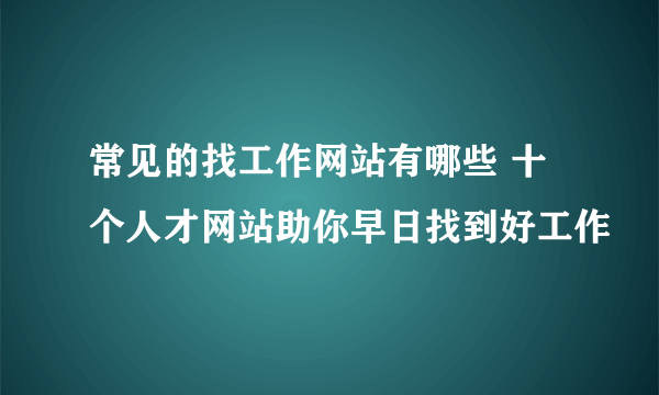 常见的找工作网站有哪些 十个人才网站助你早日找到好工作