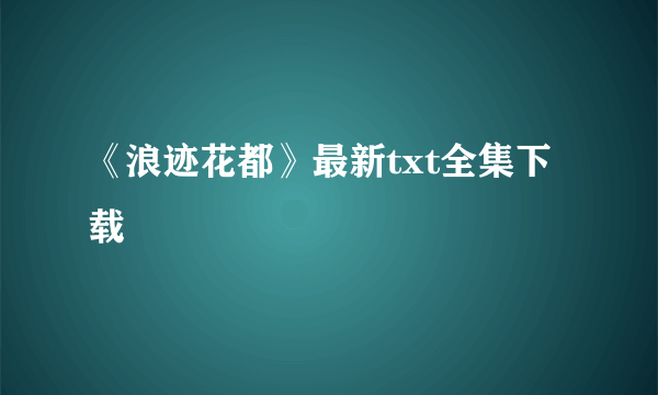 《浪迹花都》最新txt全集下载