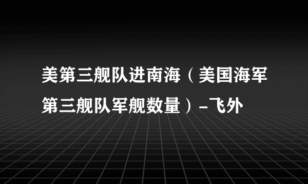 美第三舰队进南海（美国海军第三舰队军舰数量）-飞外